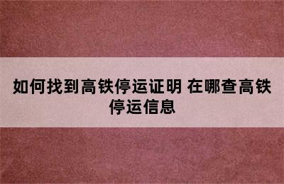 如何找到高铁停运证明 在哪查高铁停运信息